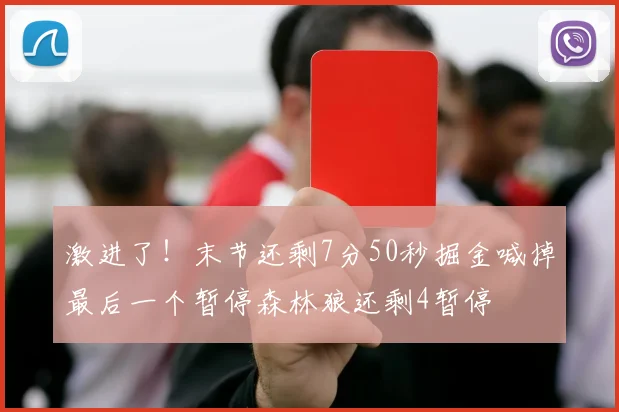 激进了！末节还剩7分50秒掘金喊掉最后一个暂停森林狼还剩4暂停