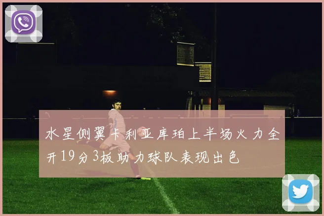 水星侧翼卡利亚库珀上半场火力全开19分3板助力球队表现出色