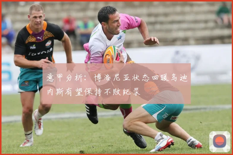 意甲分析：博洛尼亚状态回暖乌迪内斯有望保持不败纪录