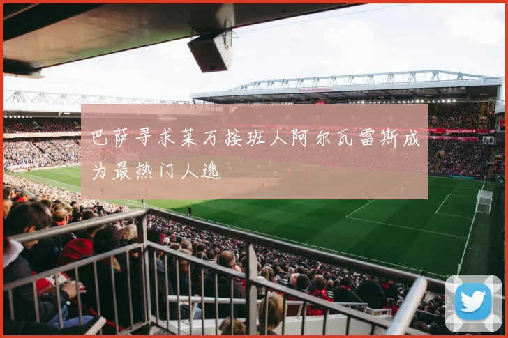 巴萨寻求莱万接班人阿尔瓦雷斯成为最热门人选
