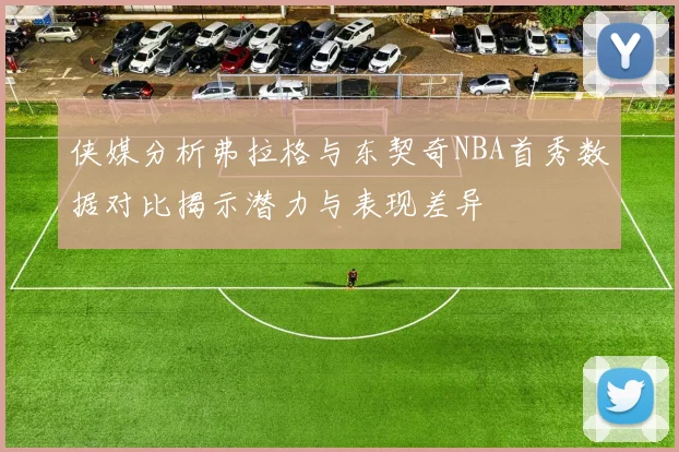 侠媒分析弗拉格与东契奇NBA首秀数据对比揭示潜力与表现差异