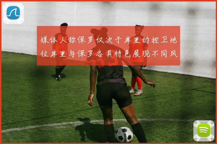 媒体人称保罗仅次于库里的控卫地位库里与保罗各具特色展现不同风格