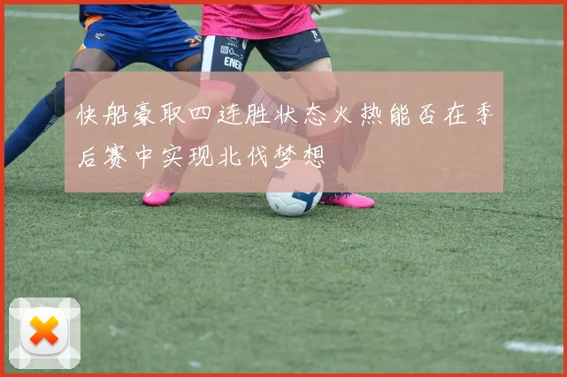快船豪取四连胜状态火热能否在季后赛中实现北伐梦想