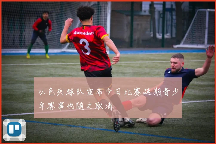 以色列球队宣布今日比赛延期青少年赛事也随之取消