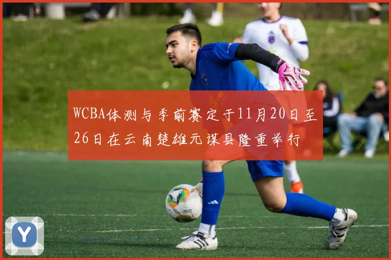 WCBA体测与季前赛定于11月20日至26日在云南楚雄元谋县隆重举行
