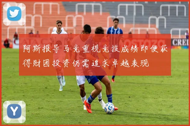 阿斯报导马竞重视竞技成绩即便获得财团投资仍需追求卓越表现