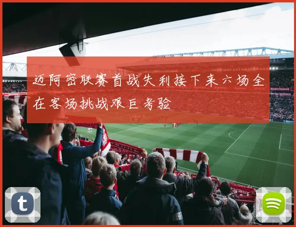迈阿密联赛首战失利接下来六场全在客场挑战艰巨考验